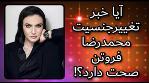 خبر فوری جنجال ادعای تغییر جنس...