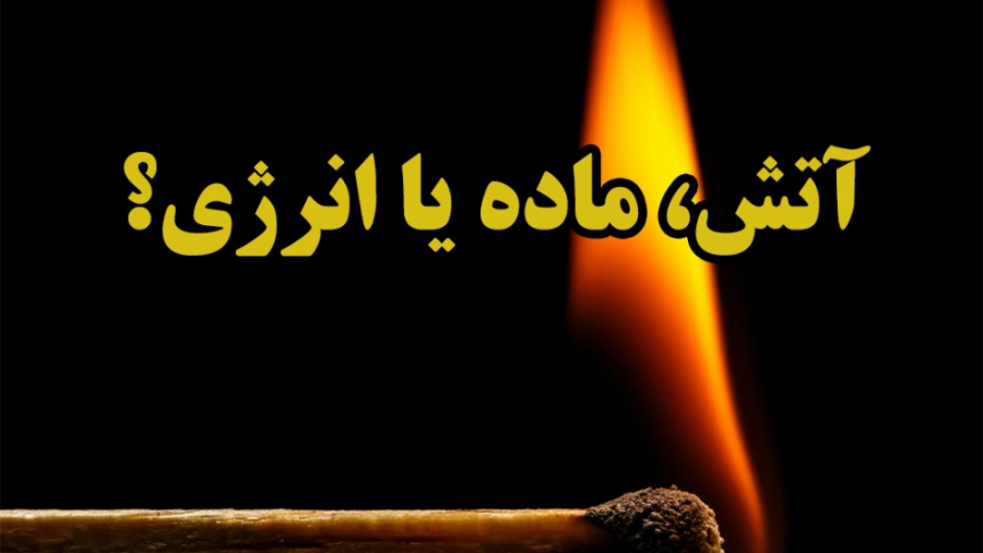 آتش واقعا چیست؟ ماده یا انرژی؟