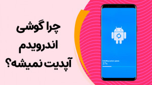 چرا گوشیهای اندرویدی دیر آپدی...