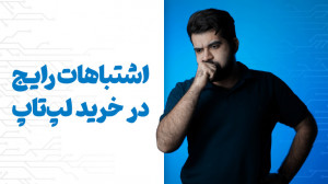 اشتباهات رایج در خرید لپ تاپ