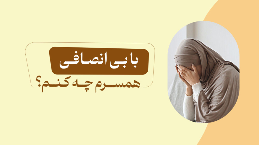 با بی انصافی همسرم چه کنم؟!