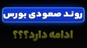 روند صعودی بورس ادامه دارد؟ ؟