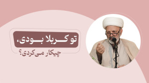 تو کربلا بودی، چیکار میکردی؟!