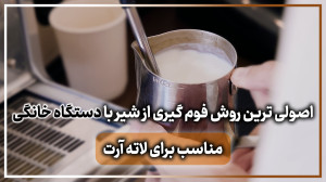 بروز ترین روش فوم گیری از شیر...