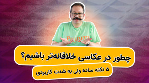 چطور در عکاسی خلاقانهتر باشیم...