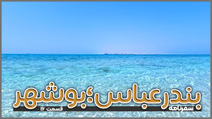 بندرعباس تا بوشهر | قسمت ۱۶